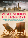 Visit Sunny Chernobyl (eBook): ... and other adventures in the world's most polluted places